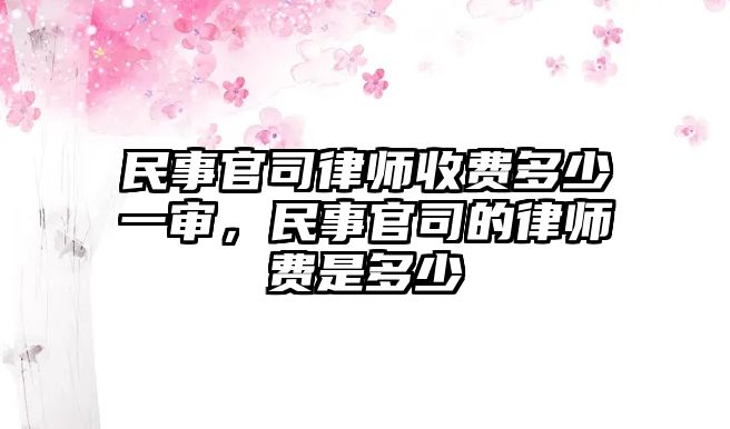 民事官司律師收費多少一審，民事官司的律師費是多少