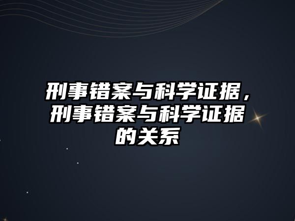 刑事錯案與科學證據，刑事錯案與科學證據的關系