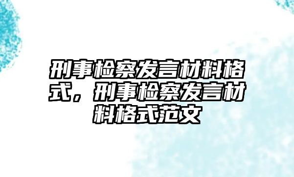 刑事檢察發言材料格式，刑事檢察發言材料格式范文