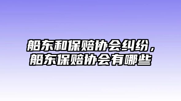 船東和保賠協會糾紛，船東保賠協會有哪些