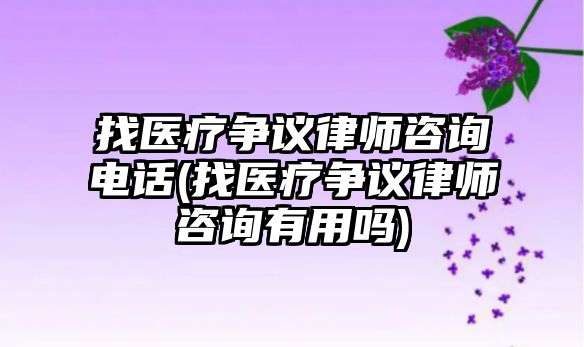 找醫療爭議律師咨詢電話(找醫療爭議律師咨詢有用嗎)