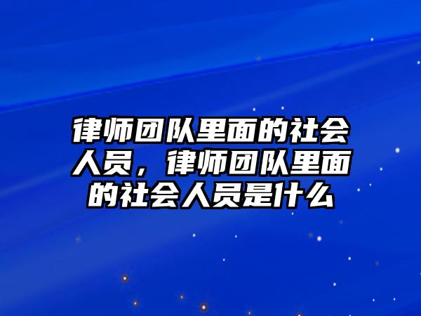 律師團隊里面的社會人員，律師團隊里面的社會人員是什么