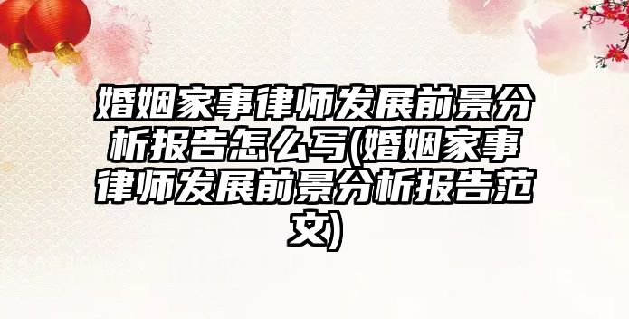 婚姻家事律師發展前景分析報告怎么寫(婚姻家事律師發展前景分析報告范文)