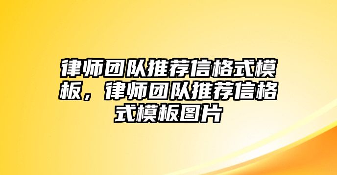 律師團(tuán)隊(duì)推薦信格式模板，律師團(tuán)隊(duì)推薦信格式模板圖片