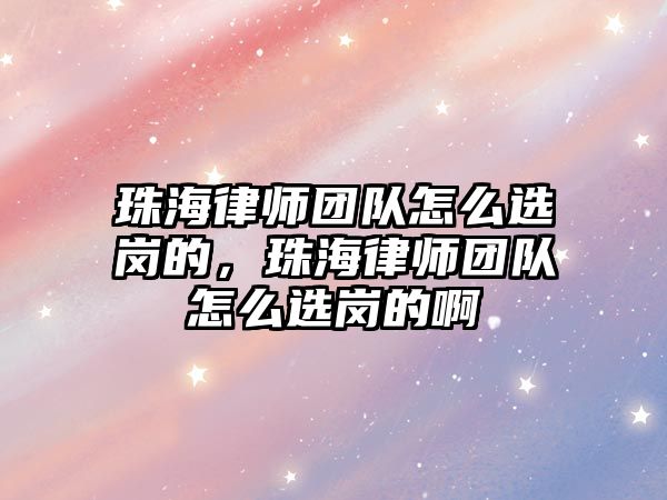 珠海律師團隊怎么選崗的，珠海律師團隊怎么選崗的啊