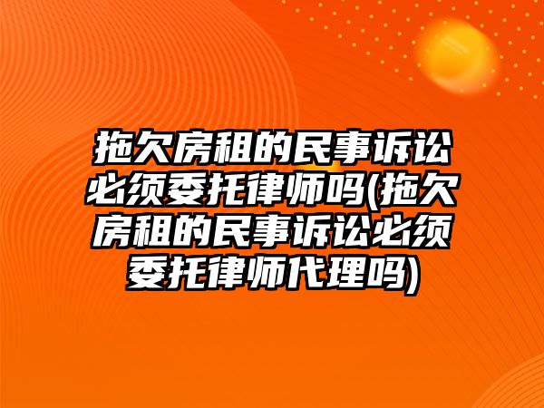 拖欠房租的民事訴訟必須委托律師嗎(拖欠房租的民事訴訟必須委托律師代理嗎)