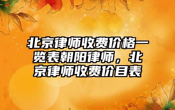 北京律師收費價格一覽表朝陽律師，北京律師收費價目表