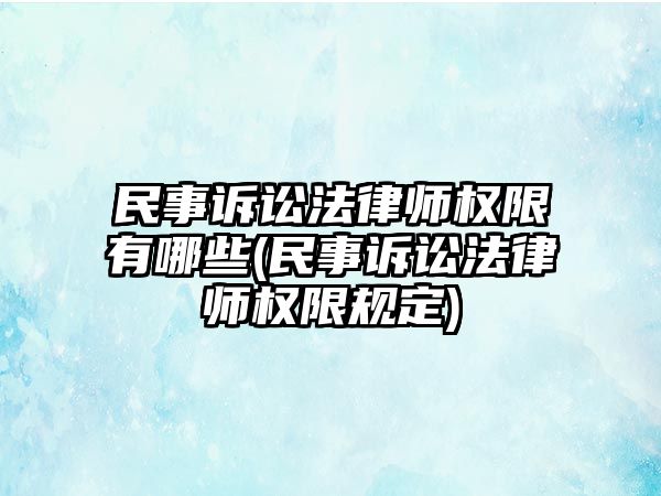 民事訴訟法律師權限有哪些(民事訴訟法律師權限規定)