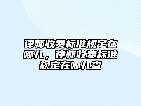 律師收費標準規(guī)定在哪兒，律師收費標準規(guī)定在哪兒查