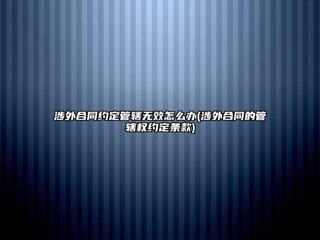 涉外合同約定管轄無效怎么辦(涉外合同的管轄權約定條款)