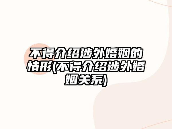 不得介紹涉外婚姻的情形(不得介紹涉外婚姻關系)