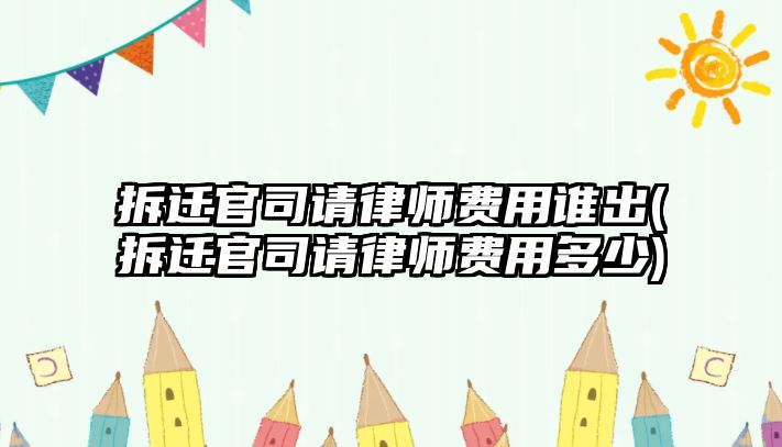 拆遷官司請律師費用誰出(拆遷官司請律師費用多少)