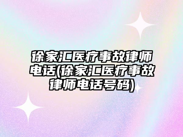 徐家匯醫(yī)療事故律師電話(徐家匯醫(yī)療事故律師電話號(hào)碼)