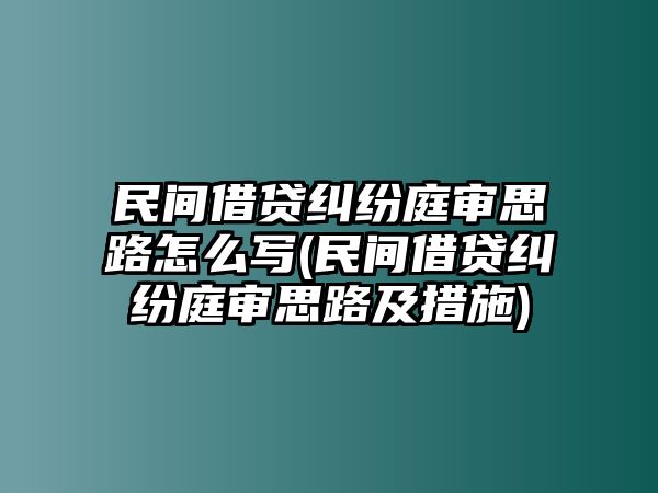 民間借貸糾紛庭審思路怎么寫(民間借貸糾紛庭審思路及措施)