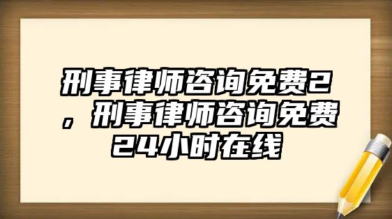 刑事律師咨詢免費(fèi)2，刑事律師咨詢免費(fèi)24小時(shí)在線