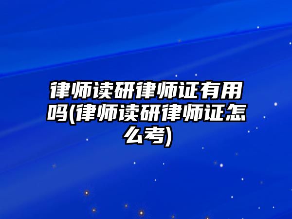 律師讀研律師證有用嗎(律師讀研律師證怎么考)