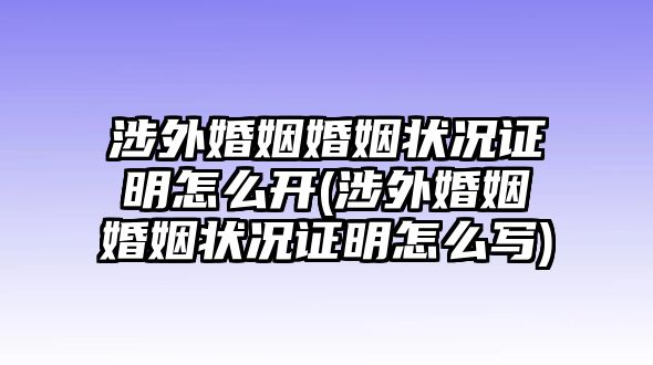 涉外婚姻婚姻狀況證明怎么開(涉外婚姻婚姻狀況證明怎么寫)