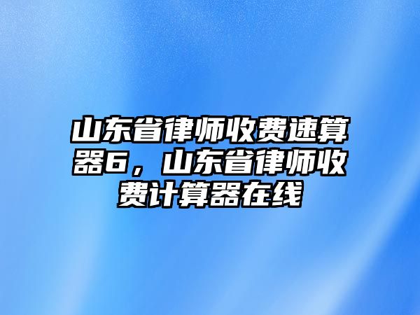 山東省律師收費速算器6，山東省律師收費計算器在線