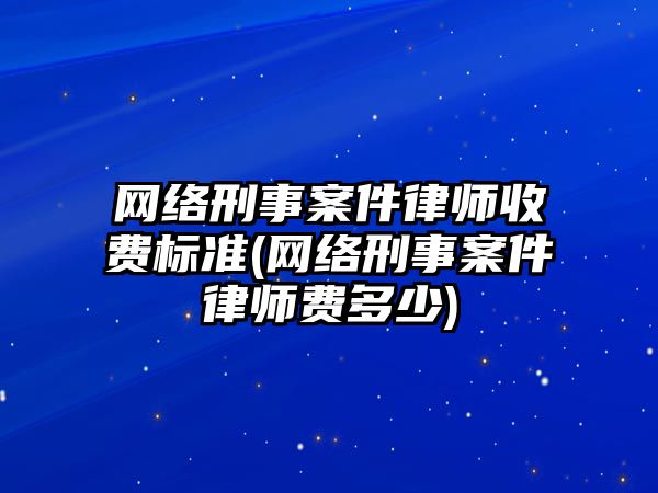 網(wǎng)絡刑事案件律師收費標準(網(wǎng)絡刑事案件律師費多少)