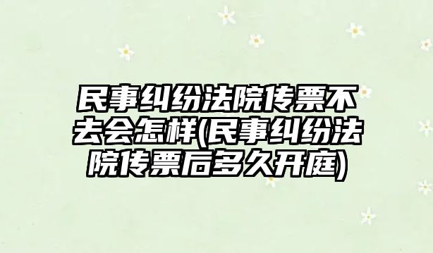 民事糾紛法院傳票不去會(huì)怎樣(民事糾紛法院傳票后多久開(kāi)庭)