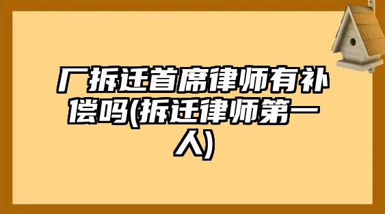 廠(chǎng)拆遷首席律師有補(bǔ)償嗎(拆遷律師第一人)