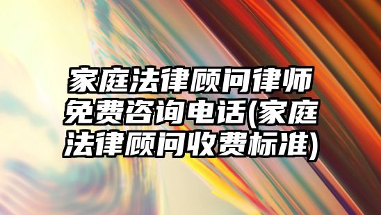 家庭法律顧問律師免費咨詢電話(家庭法律顧問收費標準)