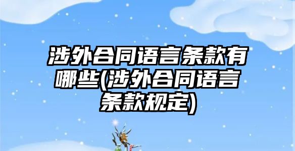 涉外合同語言條款有哪些(涉外合同語言條款規定)