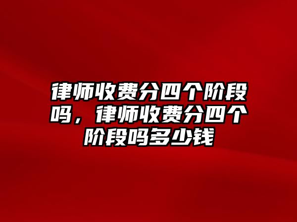 律師收費分四個階段嗎，律師收費分四個階段嗎多少錢