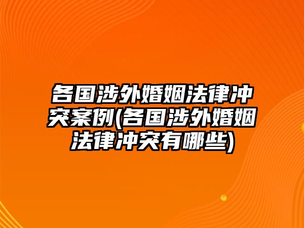 各國涉外婚姻法律沖突案例(各國涉外婚姻法律沖突有哪些)