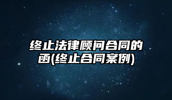 終止法律顧問(wèn)合同的函(終止合同案例)