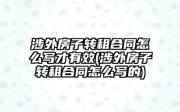 涉外房子轉租合同怎么寫才有效(涉外房子轉租合同怎么寫的)