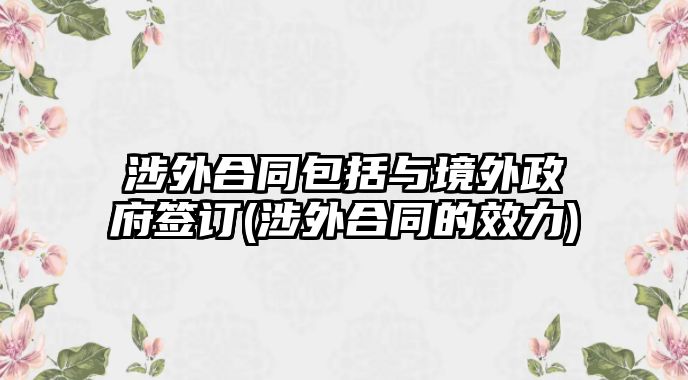 涉外合同包括與境外政府簽訂(涉外合同的效力)