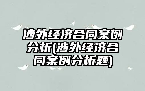 涉外經(jīng)濟合同案例分析(涉外經(jīng)濟合同案例分析題)