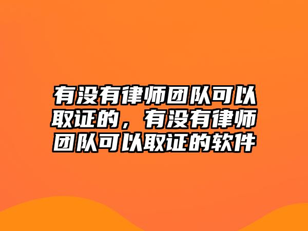 有沒(méi)有律師團(tuán)隊(duì)可以取證的，有沒(méi)有律師團(tuán)隊(duì)可以取證的軟件