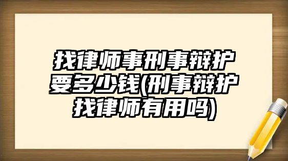 找律師事刑事辯護要多少錢(刑事辯護找律師有用嗎)