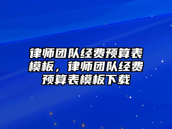 律師團(tuán)隊經(jīng)費預(yù)算表模板，律師團(tuán)隊經(jīng)費預(yù)算表模板下載