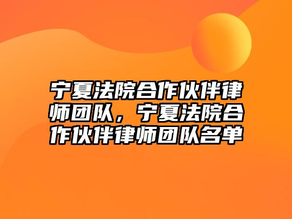 寧夏法院合作伙伴律師團(tuán)隊，寧夏法院合作伙伴律師團(tuán)隊名單