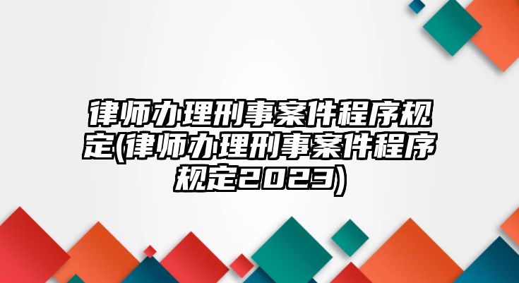 律師辦理刑事案件程序規定(律師辦理刑事案件程序規定2023)