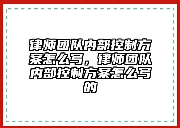 律師團隊內部控制方案怎么寫，律師團隊內部控制方案怎么寫的