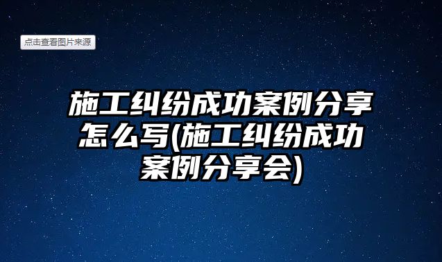 施工糾紛成功案例分享怎么寫(施工糾紛成功案例分享會)