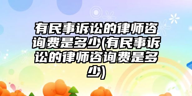 有民事訴訟的律師咨詢費是多少(有民事訴訟的律師咨詢費是多少)