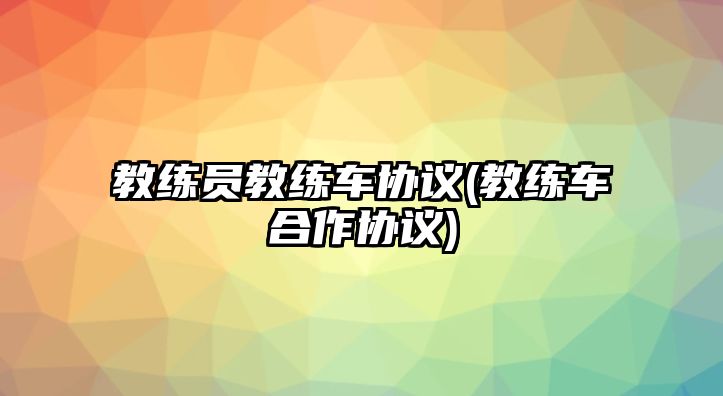 教練員教練車協議(教練車合作協議)