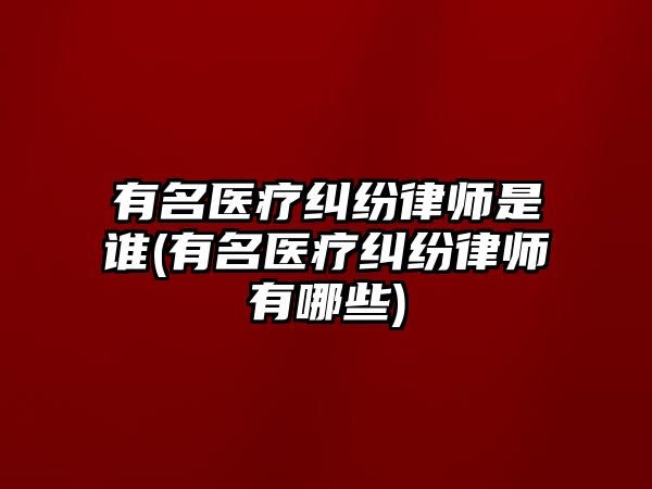 有名醫(yī)療糾紛律師是誰(有名醫(yī)療糾紛律師有哪些)