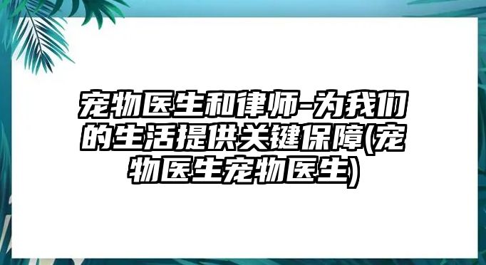 寵物醫(yī)生和律師-為我們的生活提供關(guān)鍵保障(寵物醫(yī)生寵物醫(yī)生)