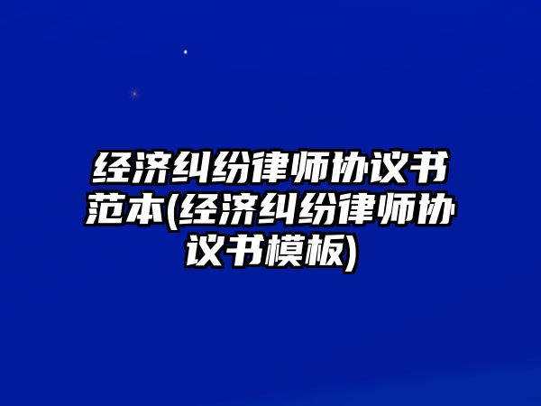 經濟糾紛律師協議書范本(經濟糾紛律師協議書模板)