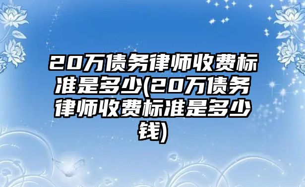 20萬債務律師收費標準是多少(20萬債務律師收費標準是多少錢)