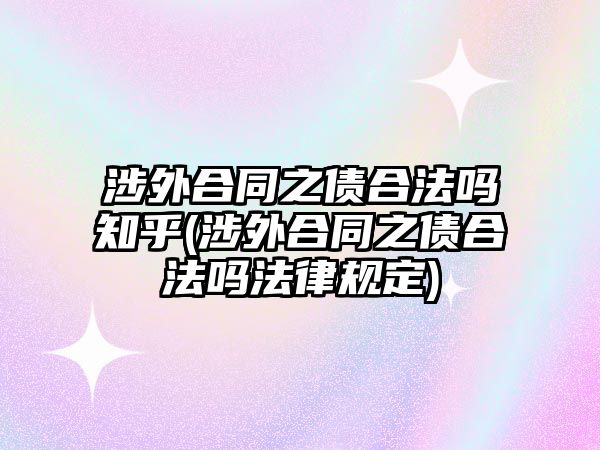 涉外合同之債合法嗎知乎(涉外合同之債合法嗎法律規定)