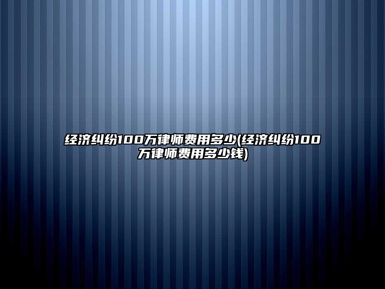 經(jīng)濟糾紛100萬律師費用多少(經(jīng)濟糾紛100萬律師費用多少錢)