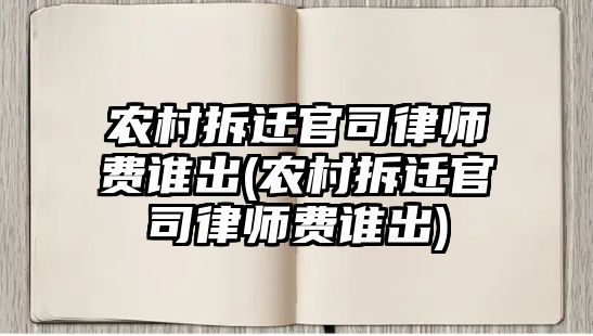 農村拆遷官司律師費誰出(農村拆遷官司律師費誰出)