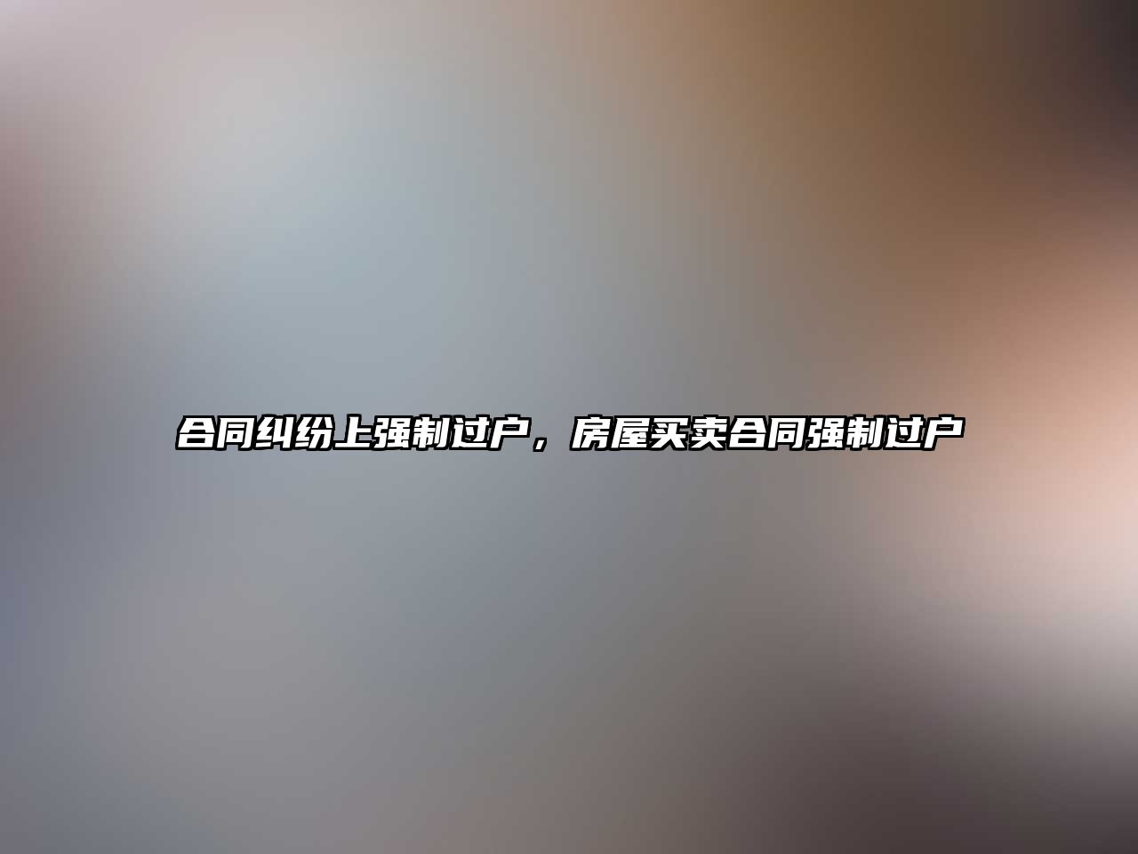 合同糾紛上強制過戶，房屋買賣合同強制過戶